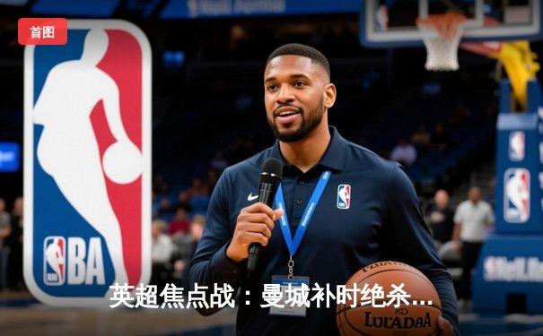 英超焦点战：曼城补时绝杀热刺，哈兰德双响锁定胜局