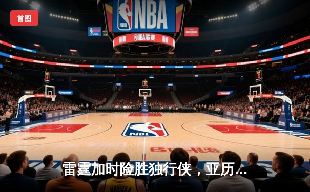 雷霆加时险胜独行侠，亚历山大40分主宰天王山之战