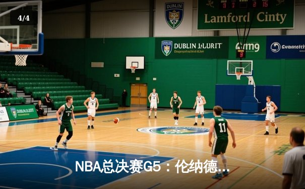NBA总决赛G5：伦纳德关键抢断率队逆转，猛龙险胜勇士夺得赛点 - 4