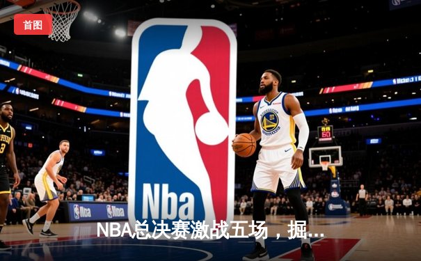 NBA总决赛激战五场，掘金力克热火夺得队史首冠
