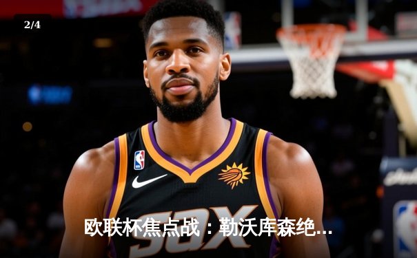 欧联杯焦点战：勒沃库森绝境逆转罗马 延续赛季不败神话 - 2