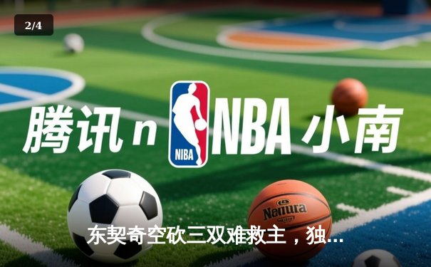 东契奇空砍三双难救主，独行侠加时憾负雷霆总分2-3落后 - 2