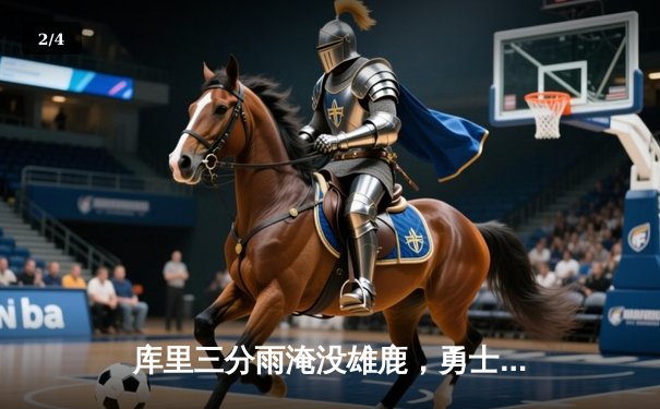 库里三分雨淹没雄鹿，勇士主场加时逆转取六连胜 - 2