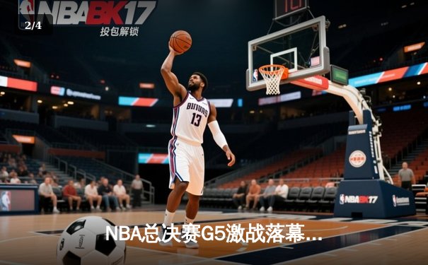 NBA总决赛G5激战落幕，勇士逆转绿军夺赛点 - 2