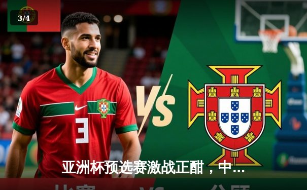 亚洲杯预选赛激战正酣，中国队2-1逆转泰国队迎关键胜利 - 3