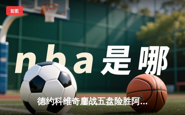 德约科维奇鏖战五盘险胜阿尔卡拉斯 温网史诗对决创多项纪录
