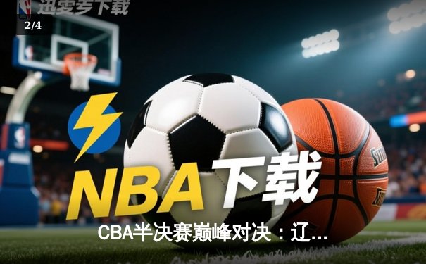 CBA半决赛巅峰对决：辽宁逆转广东，赵继伟关键三分锁定胜局 - 2