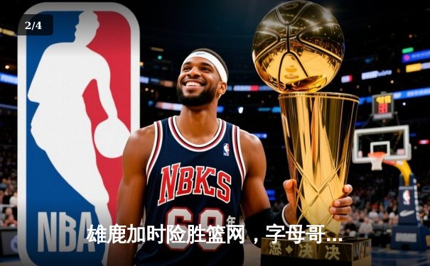 雄鹿加时险胜篮网，字母哥狂砍44分率队捍卫主场 - 2