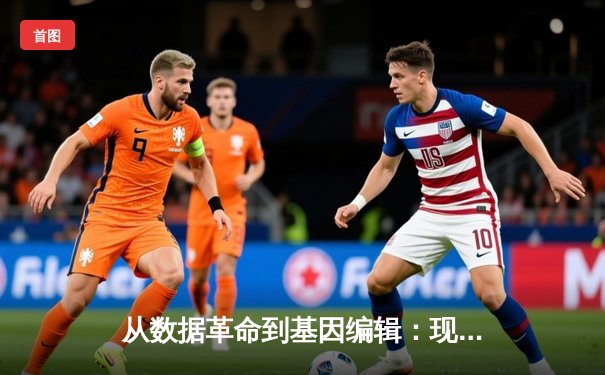 从数据革命到基因编辑：现代体育如何被科技重塑竞技边界